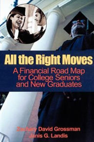 Title: All the Right Moves: A Financial Road Map for the College Senior and New Graduate, Author: Zachary D Grossman