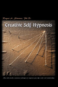 Title: Creative Self-Hypnosis: New, Wide-Awake, Nontrance Techniques to Empower Your Life, Work, and Relationships, Author: Roger A Straus