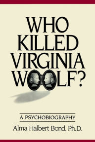 Title: Who Killed Virginia Woolf?: A Psychobiography, Author: Alma Halbert Bond