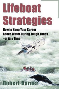 Title: Lifeboat Strategies: How to Keep Your Career Above Water During Tough Times--Or Any Time, Author: Robert Barner