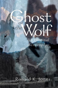 Title: Ghost of the Wolf: An Original Screenplay, Author: Ronald K Jones