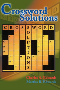 Title: Crossword Solutions: A New and Unique Source of Names, Characters, Titles, Events and Phrases Found in Crossword Puzzles, Entertainment and Entertainers, Author: Charles A Edwards