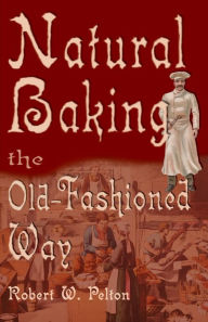 Title: Natural Baking the Old-Fashioned Way, Author: Robert W Pelton