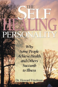 Title: The Self-Healing Personality: Why Some People Achieve Health and Others Succumb to Illness, Author: Howard S Friedman Ph.D.