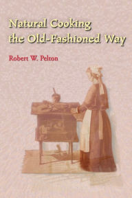 Title: Natural Cooking the Old-Fashioned Way, Author: Robert W Pelton