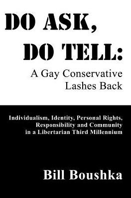 Do Ask, Do Tell: A Gay Conservative Lashes Back: Individualism, Identity, Personal Rights, Responsibility and Community in a Libertarian Third Millennium