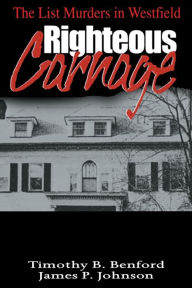 Title: Righteous Carnage: The List Murders in Westfield, Author: Timothy B Benford