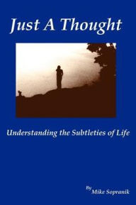 Title: Just a Thought: Understanding the Subtleties of Life, Author: C Mike Sopranik