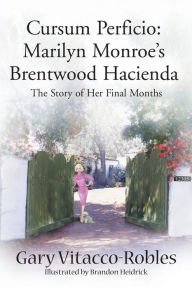 Title: Cursum Perficio: Marilyn Monroe's Brentwood Hacienda: The Story of Her Final Months, Author: Gary Vitacco-Robles