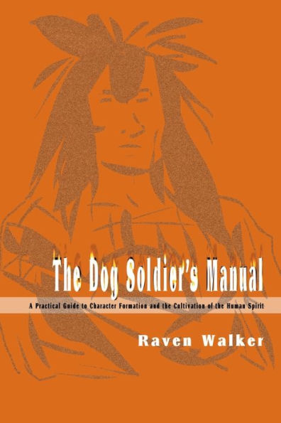 The Dog Soldier's Manual: A Practical Guide to Character Formation and the Cultivation of the Human Spirit