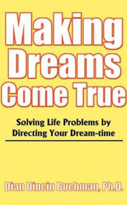 Title: Making Dreams Come True: Solving Life Problems by Directing Your Dream-Time, Author: Dian Dincin Buchman Ph.D.