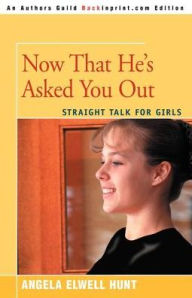 Title: Now That He's Asked You Out: Straight Talk for Girls, Author: Angela Elwell Hunt