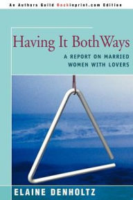 Title: Having It Both Ways: A Report on Married Women with Lovers, Author: Elaine Grudin Denholtz