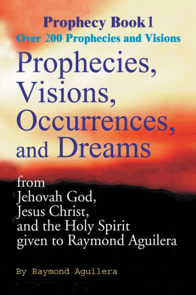 Prophecies, Visions, Occurences, and Dreams: From Jehovah God, Jesus Christ, and the Holy Spirit