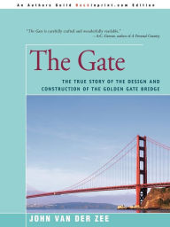 Title: The Gate: The True Story of the Design and Construction of the Golden Gate Bridge, Author: John Van Der Zee