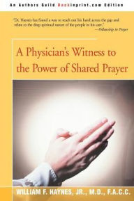 Title: A Physician's Witness to the Power of Shared Prayer, Author: William F Haynes Jr