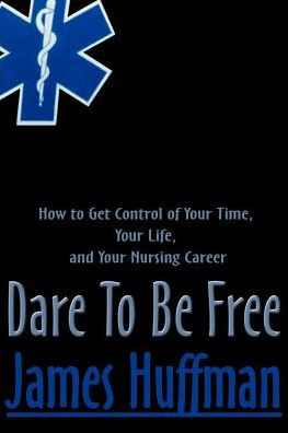 Dare to Be Free: How to Get Control of Your Time, Your Life, and Your Nursing Career