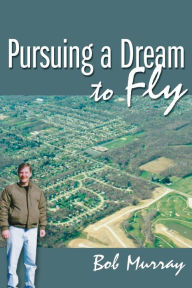 Title: Pursuing a Dream to Fly, Author: Bob Murray