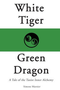 Title: White Tiger, Green Dragon: A Tale of the Taoist Inner Alchemy, Author: Simone Marnier