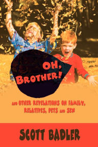 Title: Oh, Brother!: And Other Revelations on Family, Relatives, Pets and Sex, Author: Scott Badler