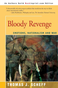 Title: Bloody Revenge: Emotions, Nationalism and War, Author: Thomas J Scheff