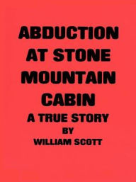 Title: Abduction at Stone Mountain Cabin, Author: William Scott MD