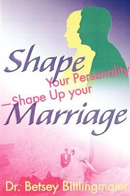 Shape Your Personality--Shape Up Your Marriage: Uncover Your Personality Pattern Strengthen Your Relationship Achieve Mutual Understanding
