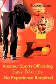 Title: Amateur Sports Officiating Easy Money-No Experience Required, Author: Antony Evans