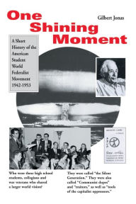 Title: One Shining Moment: A History of the Student Federalist Movement in the United States, 1942-53, Author: Gilbert Jonas