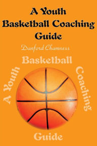 Title: A Youth Basketball Coaching Guide, Author: Danford Chamness