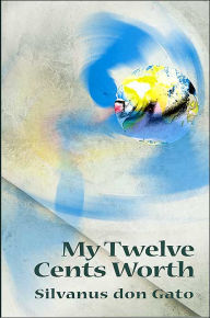 Title: My Twelve Cents Worth, Author: Silvanus Don Gato