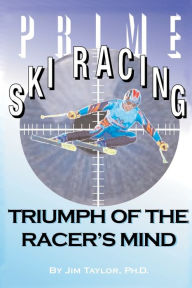 Title: Prime Ski Racing: Triumph of the Racer's Mind, Author: Jim Taylor PhD