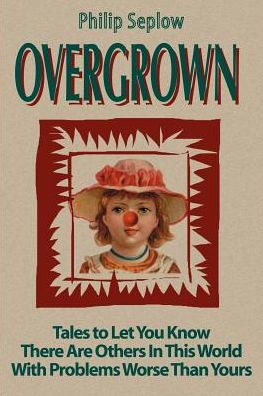Overgrown: Tales to Let You Know There Are Others in This World with Problems Worse Than Yours