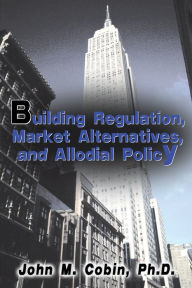 Title: Building Regulation, Market Alternatives, and Allodial Policy, Author: John M Cobin Ph.D.