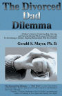 The Divorced Dad Dilemma: A Father's Guide to Understanding, Grieving and Growing Beyond the Losses of Divorce and to Developing a Deeper, Ongoing Relationship with His Children