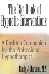 Title: The Big Book of Hypnotic Interventions: A Desktop Companion for the Professional Hypnotherapist, Author: Randy J Hartman