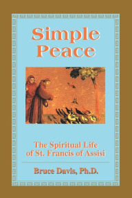 Title: Simple Peace: The Spiritual Life of St. Francis of Assisi, Author: Bruce Davis
