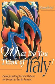 Title: What Do You Think of Italy?: Guide for Getting to Know Italians, Not for Tourists But for Humans, Author: Folco Zanobini