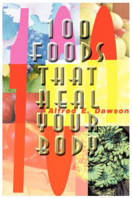 Title: 100 Foods That Heal Your Body, Author: Alfred E Dawson