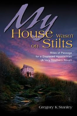 My House Wasn't on Stilts: Rites of Passage for a Displaced Appalachian (A Very Southern Novel)