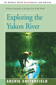 Title: Exploring the Yukon River, Author: Archie Satterfield