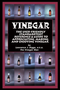Title: Vinegar: The User Friendly Standard Text, Reference and Guide to Appreciating, Making, and Enjoying Vinegar, Author: Lawrence J Diggs