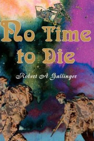 Title: No Time to Die, Author: Robert a Gallinger