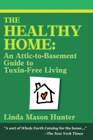 Title: The Healthy Home: An Attic-To-Basement Guide to Toxin-Free Living, Author: Linda Mason Hunter