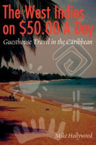 Title: The West Indies on $50.00 a Day: Guesthouse Travel in the Caribbean, Author: Mike Hollywood