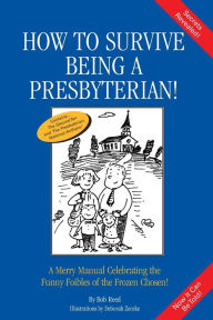 Title: How to Survive Being a Presbyterian!: A Merry Manual Celebrating the Foibles of the Frozen Chosen, Author: Bob Reed
