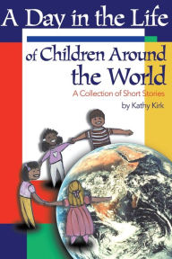 Title: A Day in the Life of Children Around the World: A Collection of Short Stories, Author: Kathy Kirk