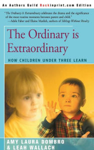 Title: The Ordinary is Extraordinary: How Children Under Three Learn, Author: Amy Laura Dombro