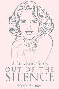 Title: A Survivor's Story Out of the Silence, Author: Katie Holmes