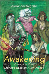 Title: Awakening: Chronicle One: Kidnapped to an Alien Planet, Author: Alexander Degrate